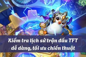 Kiểm tra lịch sử các trận đấu TFT